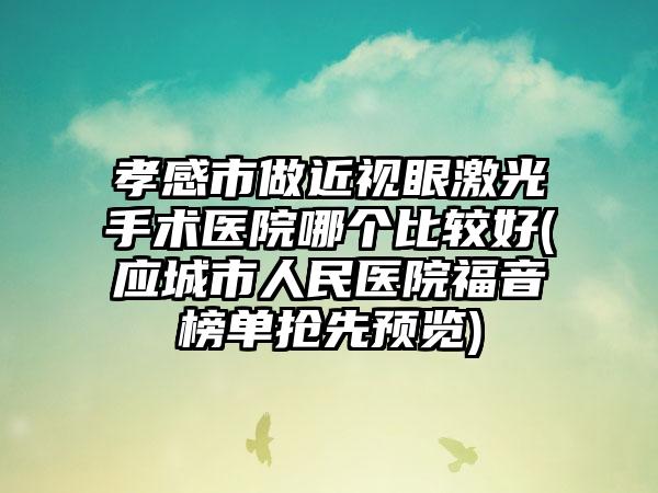 孝感市做近视眼激光手术医院哪个比较好(应城市人民医院福音榜单抢先预览)