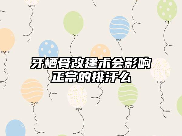 牙槽骨改建术会影响正常的排汗么
