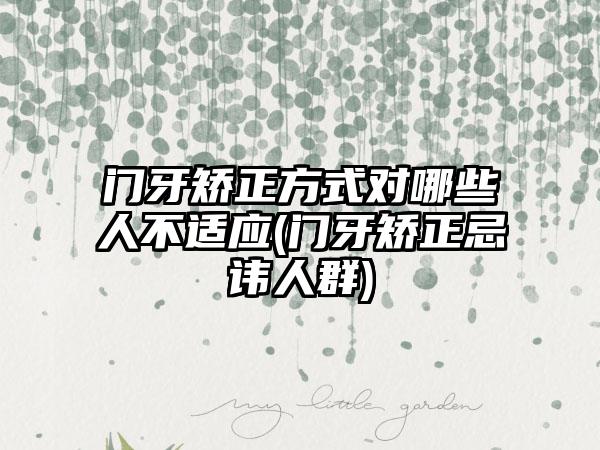 门牙矫正方式对哪些人不适应(门牙矫正忌讳人群)