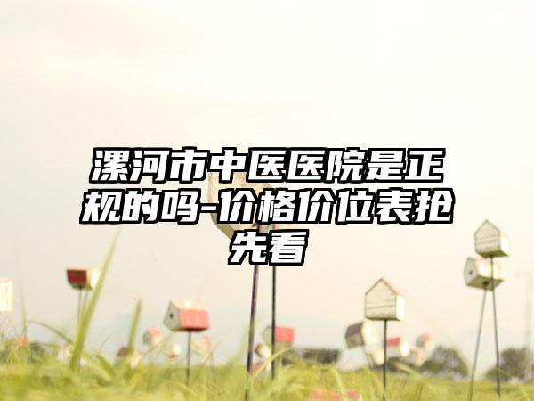 漯河市中医医院是正规的吗-价格价位表抢先看