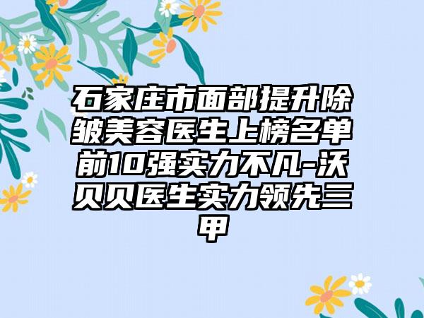 石家庄市面部提升除皱美容医生上榜名单前10强实力不凡-沃贝贝医生实力领先三甲