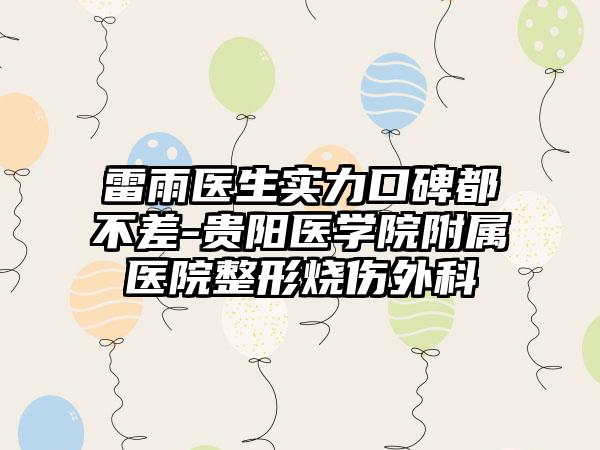 雷雨医生实力口碑都不差-贵阳医学院附属医院整形烧伤外科