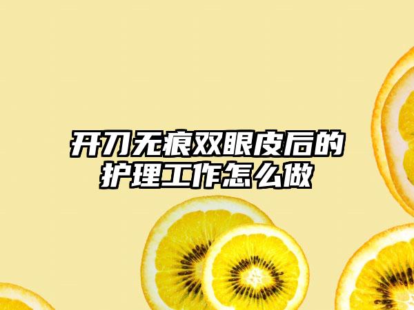 开刀无痕双眼皮后的护理工作怎么做