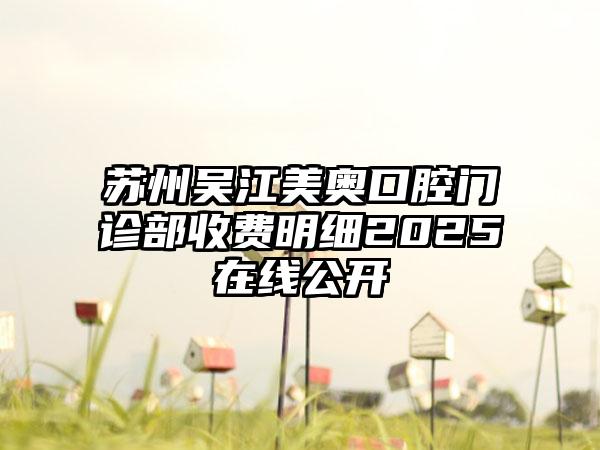 苏州吴江美奥口腔门诊部收费明细2025在线公开