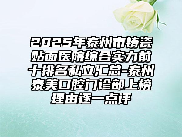 2025年泰州市铸瓷贴面医院综合实力前十排名私立汇总-泰州泰美口腔门诊部上榜理由逐一点评