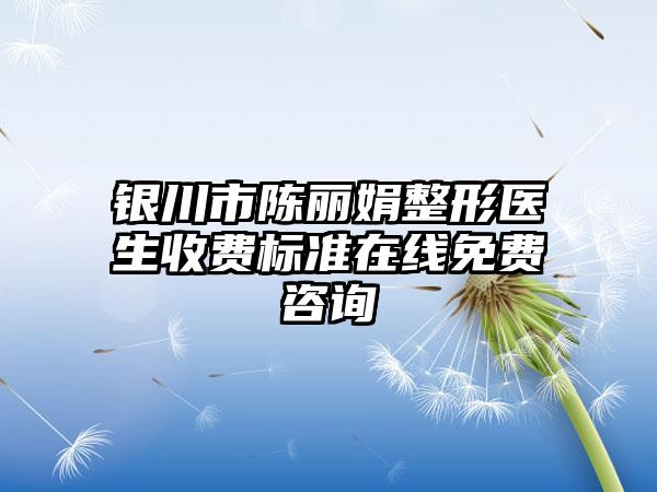 银川市陈丽娟整形医生收费标准在线免费咨询