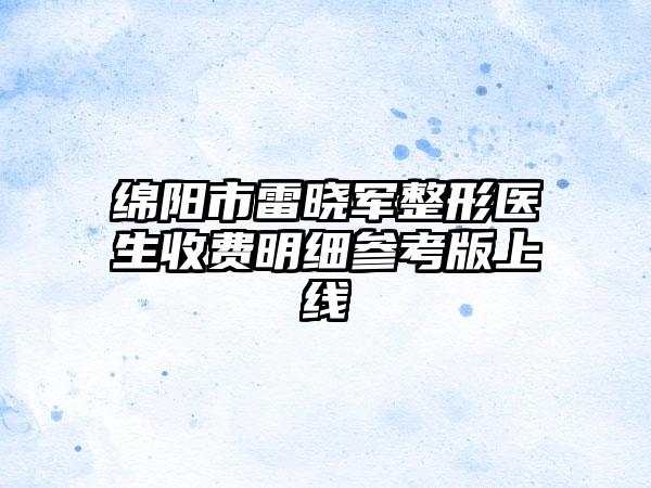 绵阳市雷晓军整形医生收费明细参考版上线