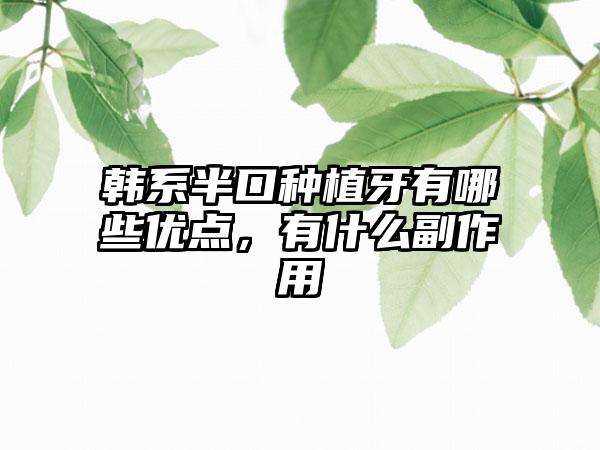韩系半口种植牙有哪些优点，有什么副作用