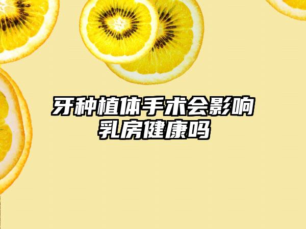 牙种植体手术会影响乳房健康吗