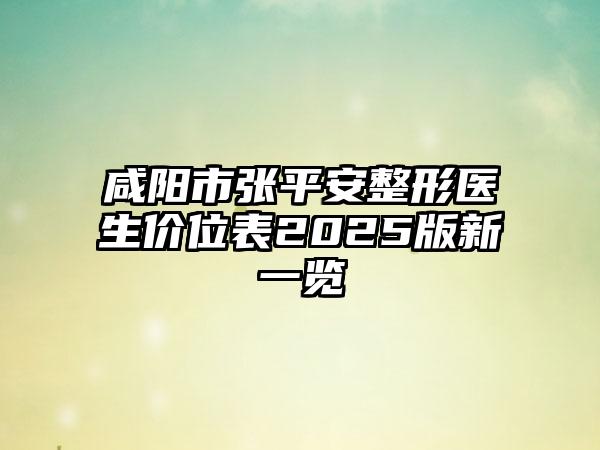 咸阳市张平安整形医生价位表2025版新一览