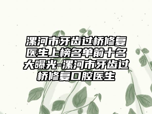 漯河市牙齿过桥修复医生上榜名单前十名大曝光-漯河市牙齿过桥修复口腔医生