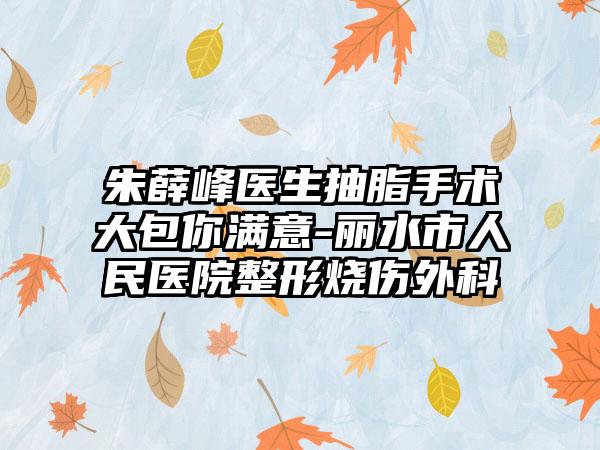 朱薛峰医生抽脂手术大包你满意-丽水市人民医院整形烧伤外科