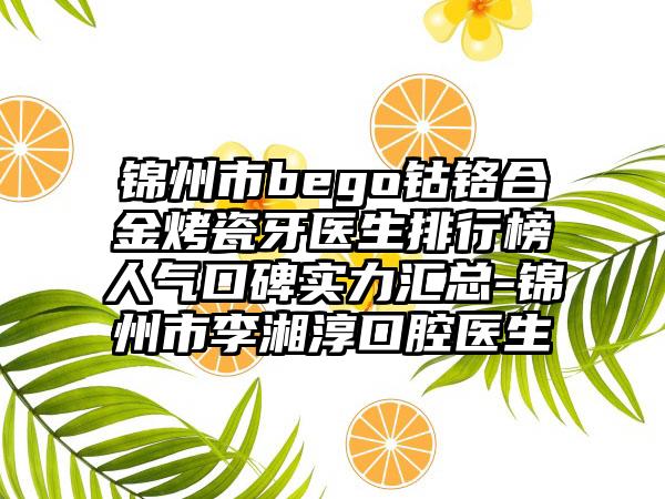 锦州市bego钴铬合金烤瓷牙医生排行榜人气口碑实力汇总-锦州市李湘淳口腔医生