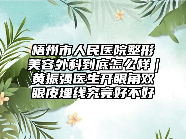 梧州市人民医院整形美容外科到底怎么样｜黄振强医生开眼角双眼皮埋线究竟好不好