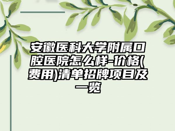 安徽医科大学附属口腔医院怎么样-价格(费用)清单招牌项目及一览