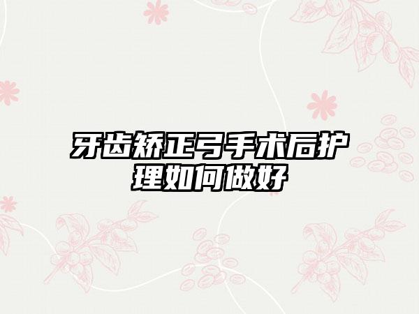 牙齿矫正弓手术后护理如何做好
