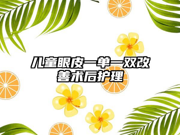 儿童眼皮一单一双改善术后护理