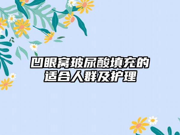 凹眼窝玻尿酸填充的适合人群及护理