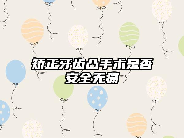 矫正牙齿凸手术是否安全无痛