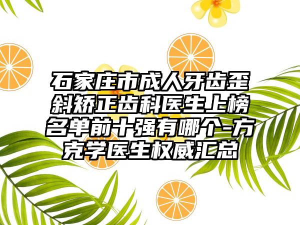 石家庄市成人牙齿歪斜矫正齿科医生上榜名单前十强有哪个-方克学医生权威汇总