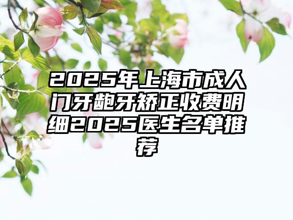 2025年上海市成人门牙龅牙矫正收费明细2025医生名单推荐