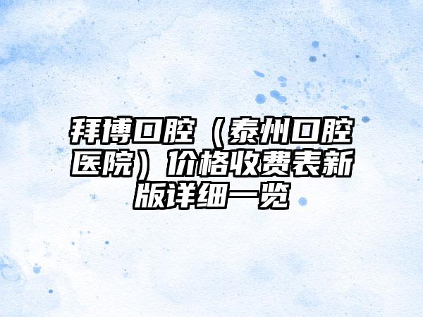 拜博口腔（泰州口腔医院）价格收费表新版详细一览