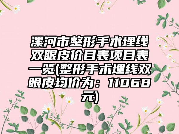 漯河市整形手术埋线双眼皮价目表项目表一览(整形手术埋线双眼皮均价为：11068元)