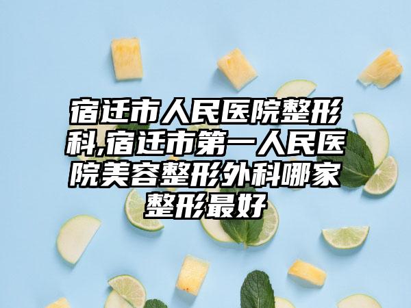 宿迁市人民医院整形科,宿迁市第一人民医院美容整形外科哪家整形最好