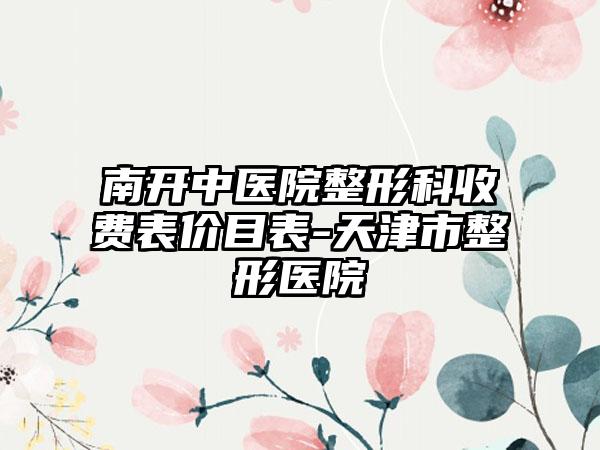 南开中医院整形科收费表价目表-天津市整形医院