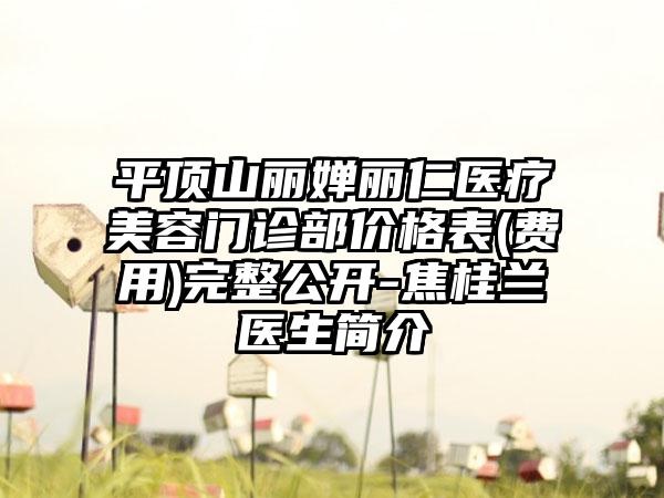 平顶山丽婵丽仁医疗美容门诊部价格表(费用)完整公开-焦桂兰医生简介