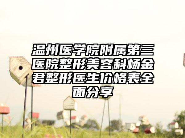 温州医学院附属第三医院整形美容科杨金君整形医生价格表全面分享