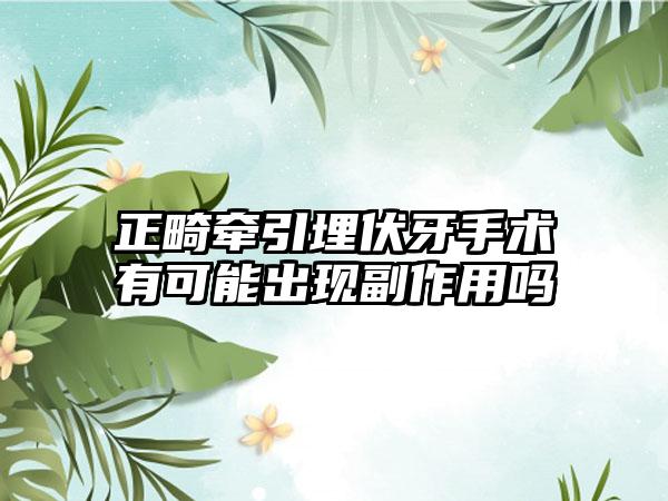 正畸牵引埋伏牙手术有可能出现副作用吗