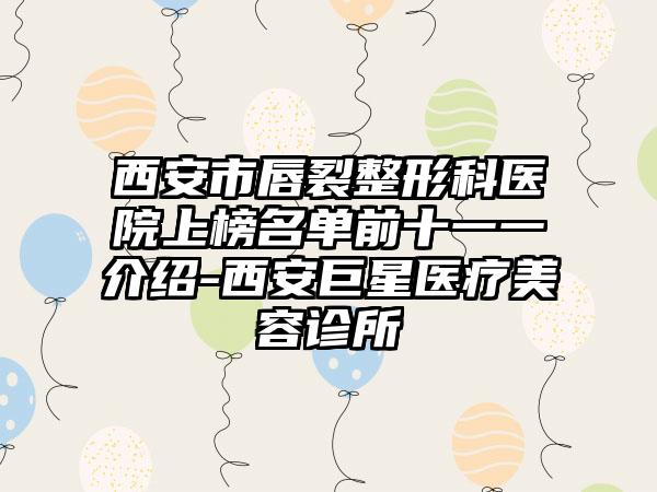 西安市唇裂整形科医院上榜名单前十一一介绍-西安巨星医疗美容诊所