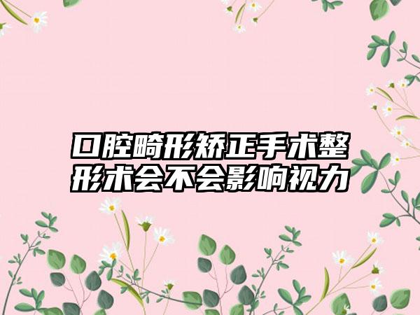 口腔畸形矫正手术整形术会不会影响视力