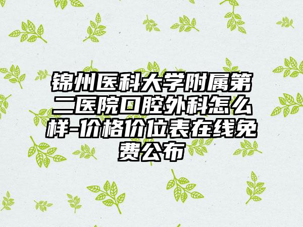 锦州医科大学附属第二医院口腔外科怎么样-价格价位表在线免费公布