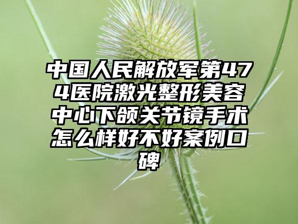 中国人民解放军第474医院激光整形美容中心下颌关节镜手术怎么样好不好案例口碑