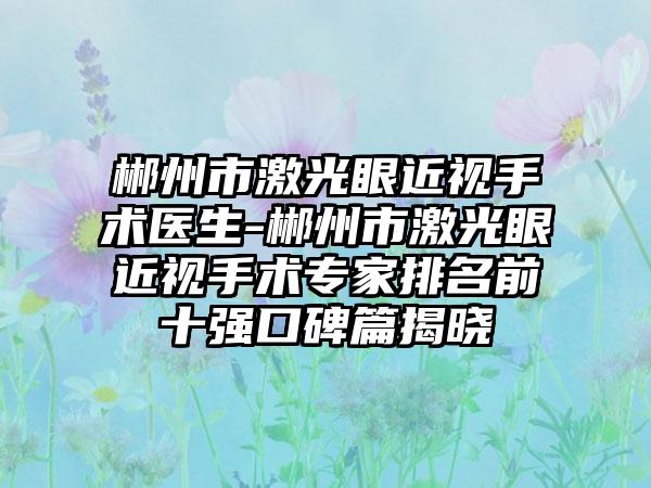 郴州市激光眼近视手术医生-郴州市激光眼近视手术专家排名前十强口碑篇揭晓