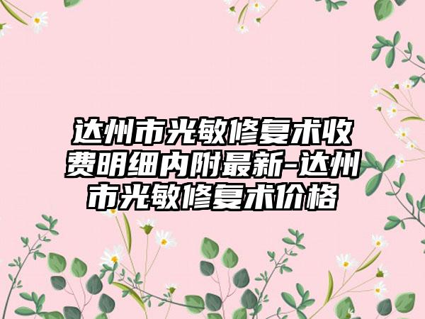 达州市光敏修复术收费明细内附最新-达州市光敏修复术价格