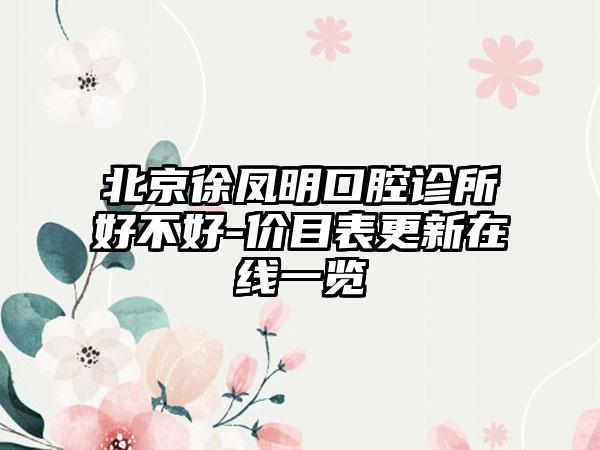 北京徐凤明口腔诊所好不好-价目表更新在线一览