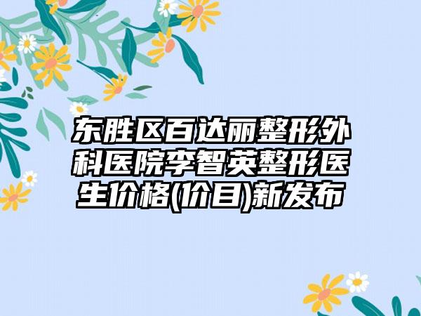 东胜区百达丽整形外科医院李智英整形医生价格(价目)新发布
