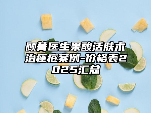 顾菁医生果酸活肤术治痤疮案例-价格表2025汇总