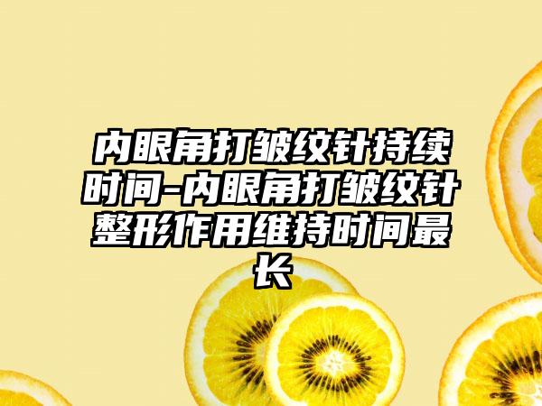内眼角打皱纹针持续时间-内眼角打皱纹针整形作用维持时间最长