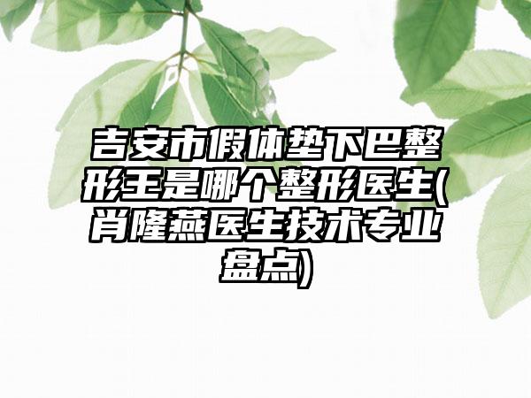 吉安市假体垫下巴整形王是哪个整形医生(肖隆燕医生技术专业盘点)