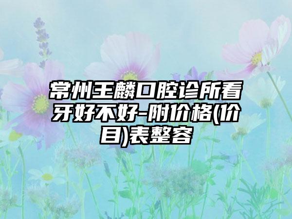 常州王麟口腔诊所看牙好不好-附价格(价目)表整容
