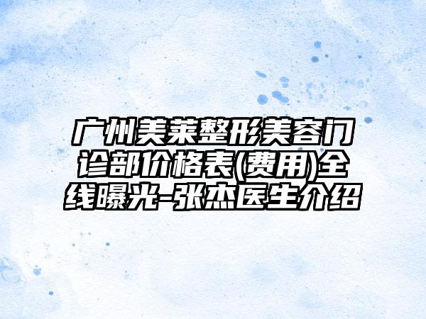 广州美莱整形美容门诊部价格表(费用)全线曝光-张杰医生介绍