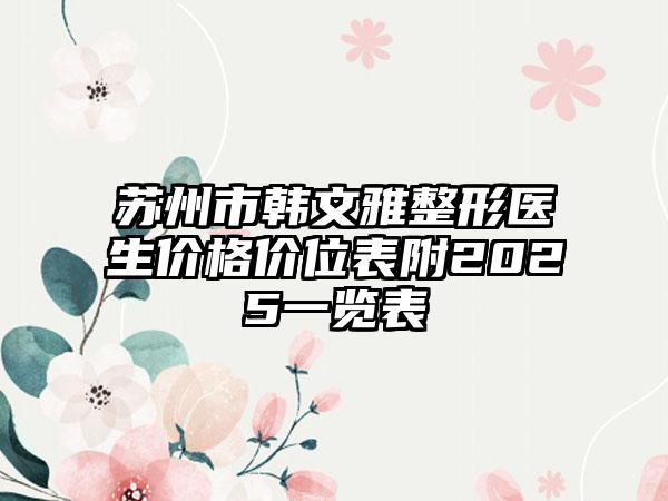 苏州市韩文雅整形医生价格价位表附2025一览表