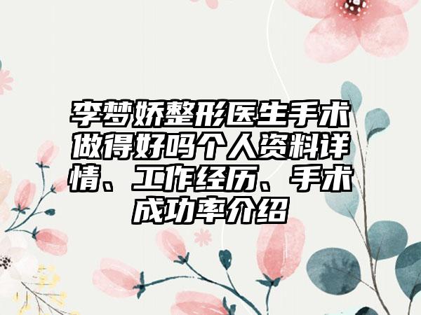 李梦娇整形医生手术做得好吗个人资料详情、工作经历、手术成功率介绍