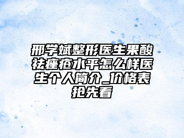 邢学斌整形医生果酸祛痤疮水平怎么样医生个人简介_价格表抢先看