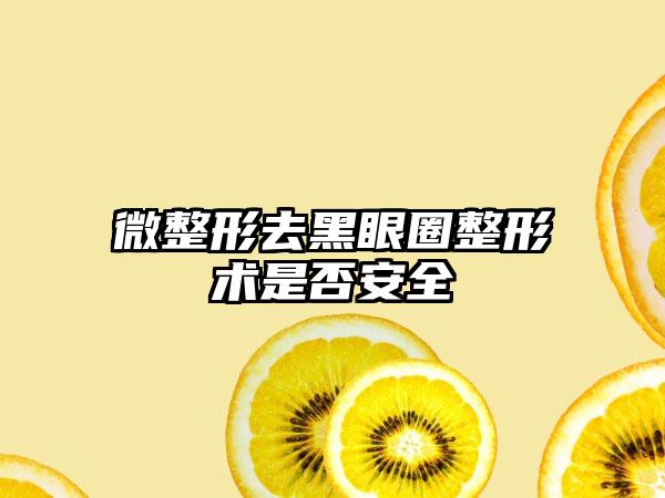 微整形去黑眼圈整形术是否安全