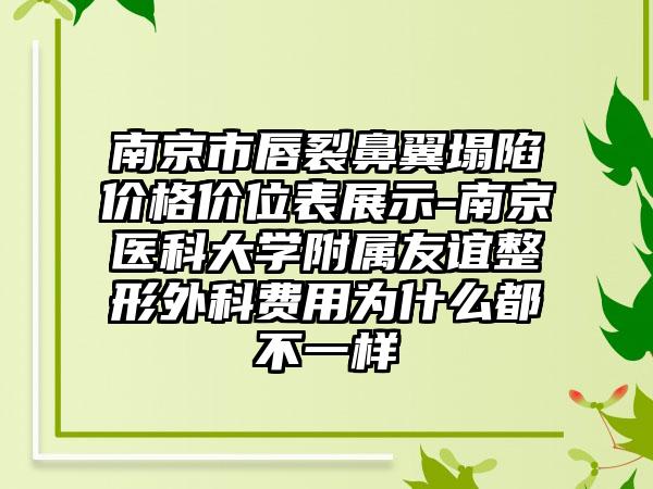 南京市唇裂鼻翼塌陷价格价位表展示-南京医科大学附属友谊整形外科费用为什么都不一样